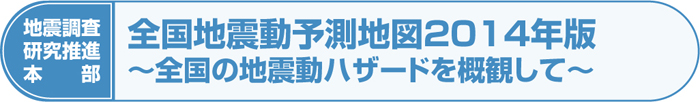 地震調査研究推進本部 全国地震動予測地図2014年版～全国の地震動ハザードを概観して～