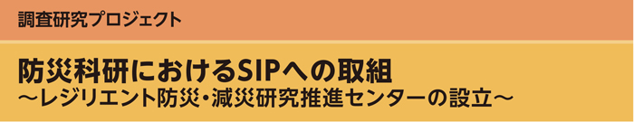 調査研究プロジェクト　防災科研におけるSIPへの取組～レジリエント防災・減災研究推進センターの設立～