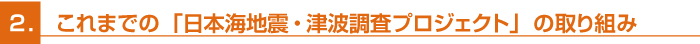 2.これまでの「日本海地震・津波調査プロジェクト」の取り組み　