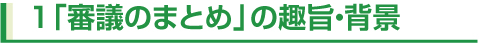 1「審議のまとめ」の趣旨・背景