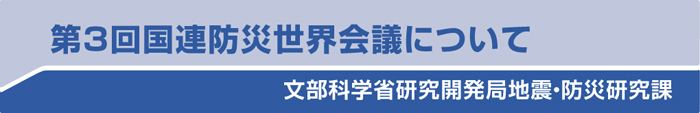 第３回国連防災世界会議について　文部化学省研究開発局地震・防災研究課