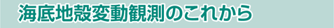 海底地殻変動観測のこれから