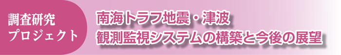 調査研究プロジェクト 南海トラフ地震・津波観測監視システムの構築と今後の展望