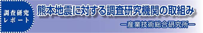 調査研究レポート　熊本地震に対する調査研究機関の取組みー産業技術総合研究所ー