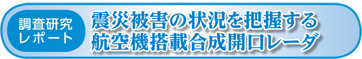 調査研究レポート震災被害の状況を把握する航空機搭載合成開口レーダ