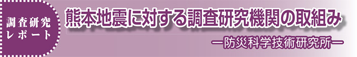 調査研究レポート 熊本地震に対する調査研究機関の取り組み -防災科学技術研究所-