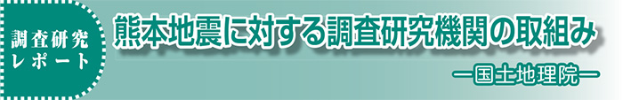 調査研究レポート 熊本地震に対する調査研究機関の取り組み -国土地理院-