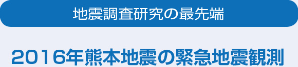 地震調査研究の最先端 2016年熊本地震の緊急地震観測