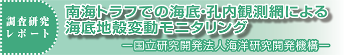 調査研究レポート　南海トラフでの海底・孔内観測網による海底地殻変動モニタリング　─国立研究開発法人海洋研究開発機構─