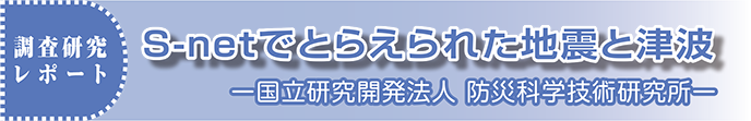 調査研究レポート　S-netでとらえられた地震と津波 ─国立研究開発法人 防災科学技術研究所─