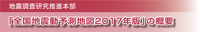 地震調査研究推進本部　「全国地震動予測地図2017年版」の概要