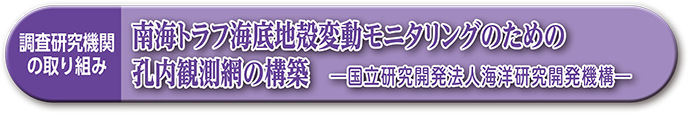 調査研究機関の取り組み　南海トラフ海底地殻変動モニタリングのための孔内観測網の構築　―国立研究開発法人海洋研究開発機構―