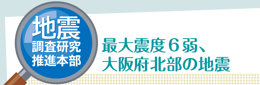 地震調査研究推進本部 最大震度6 弱、大阪府北部の地震