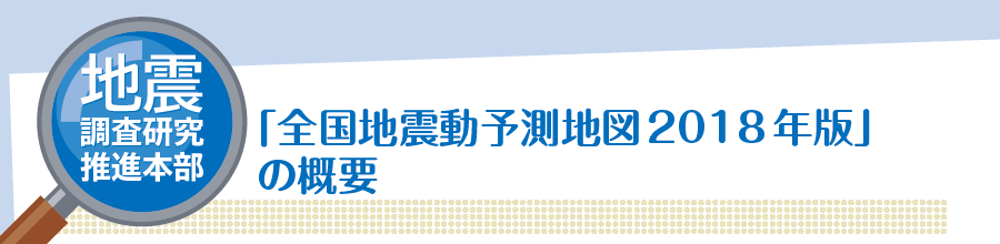 地震調査研究推進本部　「全国地震動予測地図2018年版」の概要