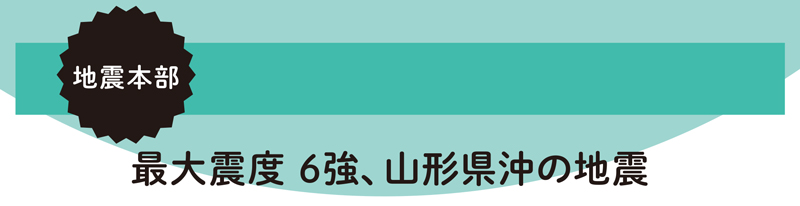 地震本部 最大震度 6強、山形県沖の地震