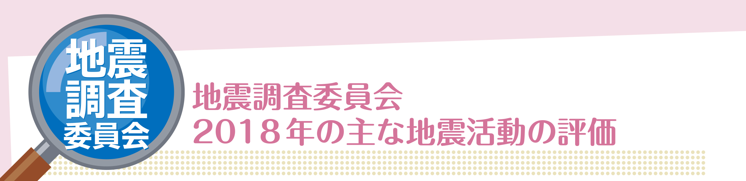 2018年の主な地震活動として地震調査研究推進本部地震調査委員会において評価したものは次の通りです。