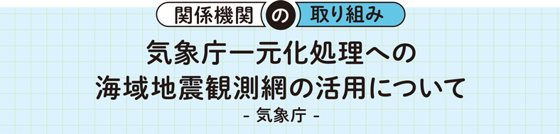 関係機関の取り組み 気象庁一元化処理への海域地震観測網の活用について -気象庁-