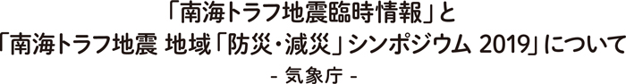 「南海トラフ地震臨時情報」と「南海トラフ地震 地域「防災・減災」シンポジウム 2019」について - 気象庁 -