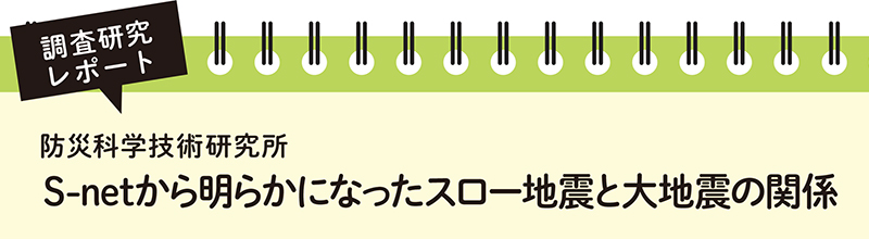 調査研究レポート 防災科学技術研究所 S-netから明らかになったスロー地震と大地震の関係