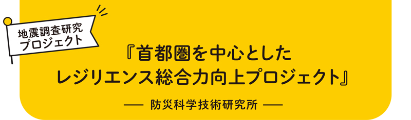 地震調査研究プロジェクト 『首都圏を中心としたレジリエンス総合力向上プロジェクト』 ― 防災科学技術研究所 ―