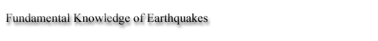 Fundamental Knowledge of Earthquakes